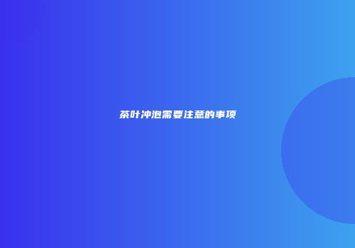 茶叶冲泡需要注意的事项