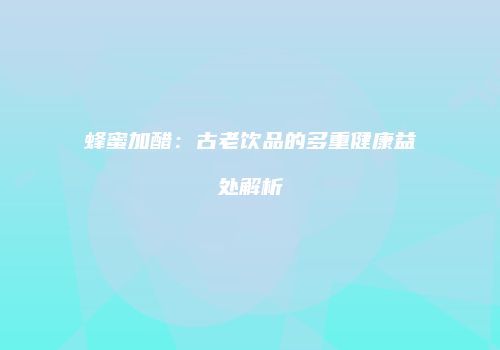 蜂蜜加醋：古老饮品的多重健康益处解析