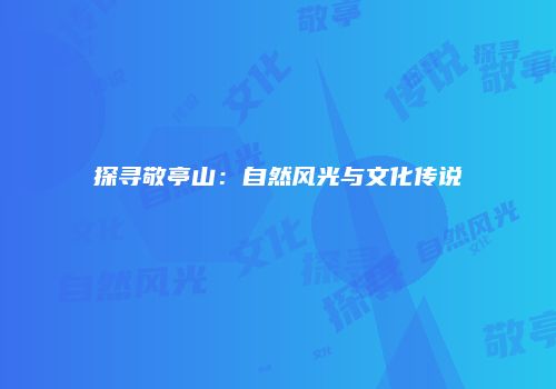 探寻敬亭山：自然风光与文化传说