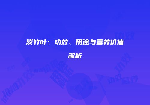 淡竹叶：功效、用途与营养价值解析