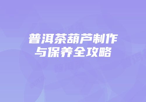 普洱茶葫芦制作与保养全攻略