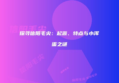探寻信阳毛尖：起源、特点与小浑蛋之谜