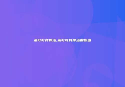 茶叶叶片掉落,茶叶叶片掉落的原因