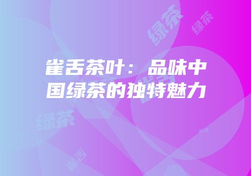 雀舌茶叶：品味中国绿茶的独特魅力