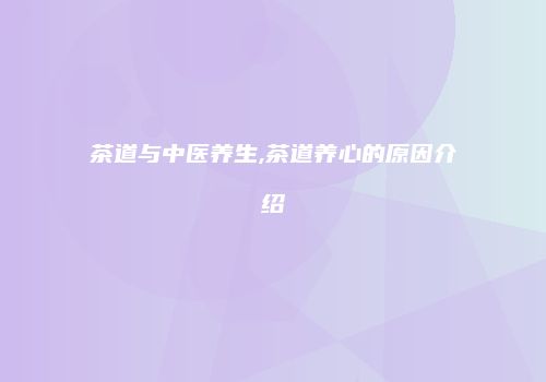 茶道与中医养生,茶道养心的原因介绍
