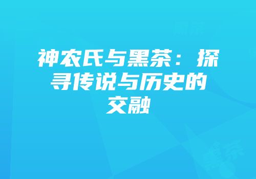 神农氏与黑茶：探寻传说与历史的交融
