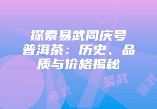探索易武同庆号普洱茶：历史、品质与价格揭秘