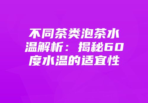 不同茶类泡茶水温解析：揭秘60度水温的适宜性