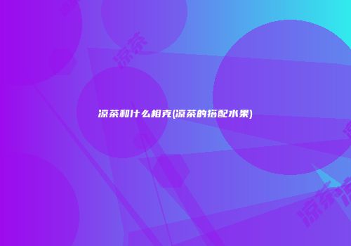 凉茶和什么相克(凉茶的搭配水果)