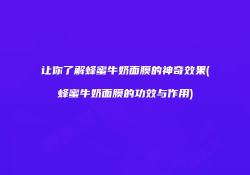 让你了解蜂蜜牛奶面膜的神奇效果(蜂蜜牛奶面膜的功效与作用)