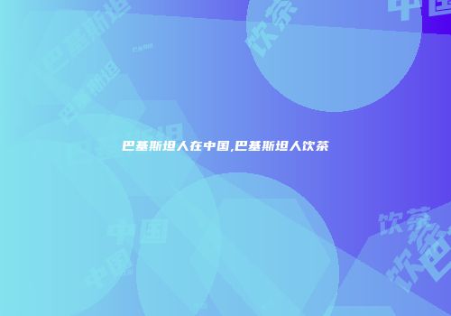 巴基斯坦人在中国,巴基斯坦人饮茶