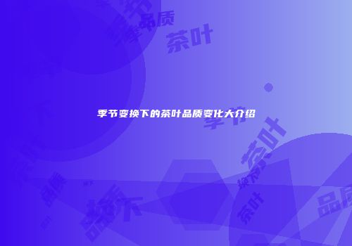 季节变换下的茶叶品质变化大介绍
