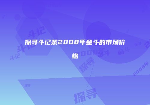 探寻斗记茶2008年金斗的市场价格