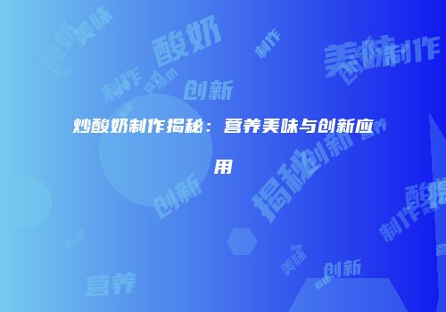 炒酸奶制作揭秘：营养美味与创新应用
