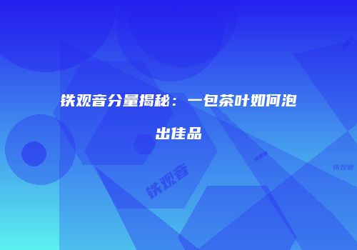 铁观音分量揭秘：一包茶叶如何泡出佳品
