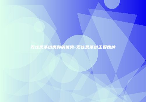 无性系茶树良种的优势-无性系茶树主要良种