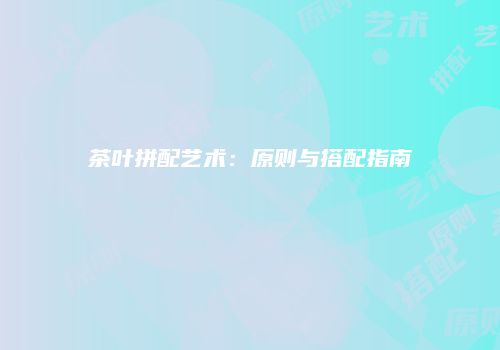 茶叶拼配艺术：原则与搭配指南
