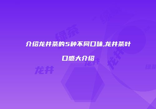 介绍龙井茶的5种不同口味,龙井茶叶口感大介绍