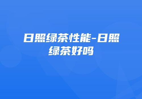 日照绿茶性能-日照绿茶好吗
