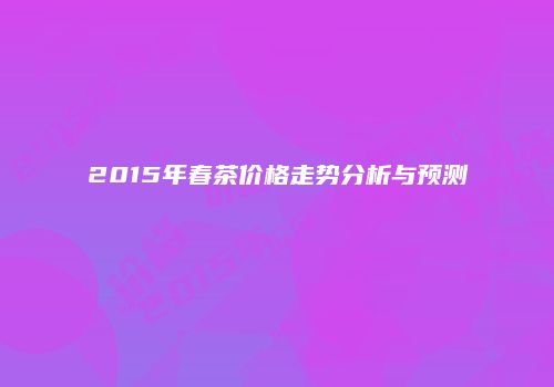 2015年春茶价格走势分析与预测