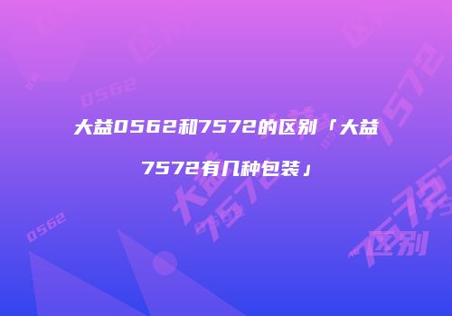 大益0562和7572的区别「大益7572有几种包装」