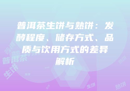 普洱茶生饼与熟饼：发酵程度、储存方式、品质与饮用方式的差异解析