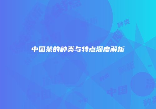 中国茶的种类与特点深度解析
