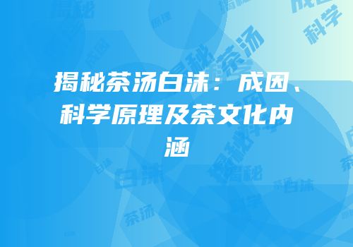揭秘茶汤白沫：成因、科学原理及茶文化内涵