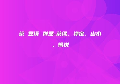 茶 意境 禅意-茶缘、禅定、山水、愉悦