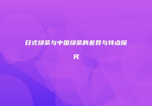 日式绿茶与中国绿茶的差异与特点探究