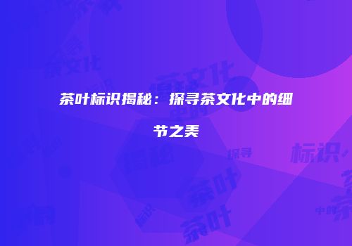 茶叶标识揭秘：探寻茶文化中的细节之美