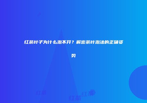 红茶叶子为什么泡不开？解密茶叶泡法的正确姿势