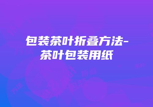 包装茶叶折叠方法-茶叶包装用纸