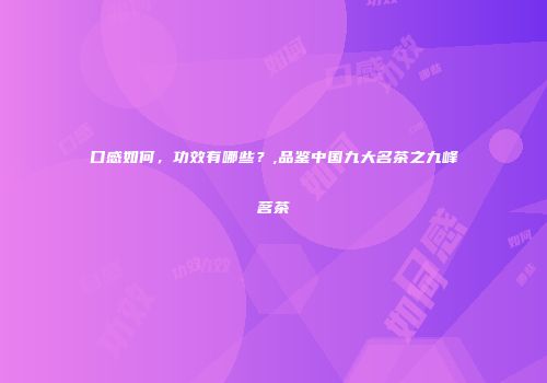 口感如何，功效有哪些？,品鉴中国九大名茶之九峰茗茶