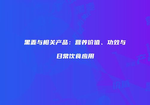 黑麦与相关产品：营养价值、功效与日常饮食应用