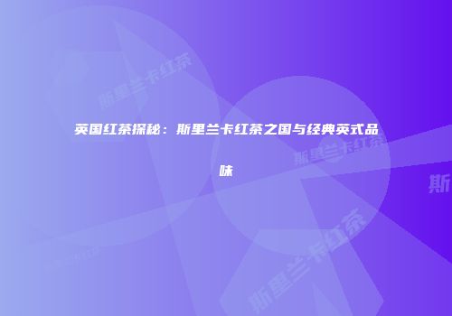 英国红茶探秘：斯里兰卡红茶之国与经典英式品味