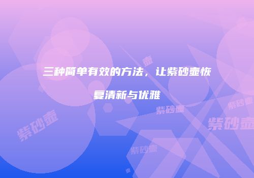 三种简单有效的方法，让紫砂壶恢复清新与优雅