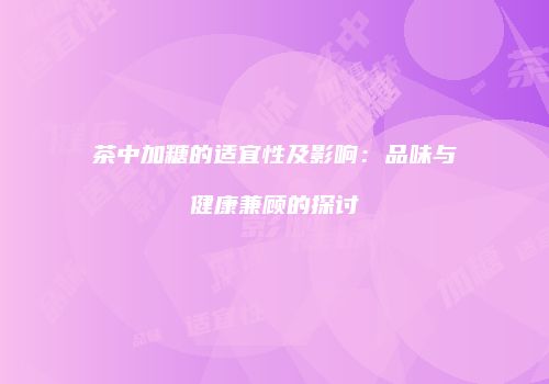 茶中加糖的适宜性及影响：品味与健康兼顾的探讨