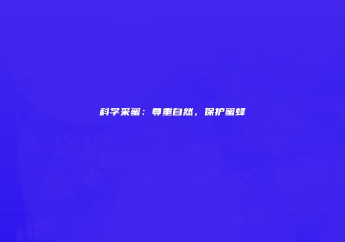 科学采蜜：尊重自然，保护蜜蜂