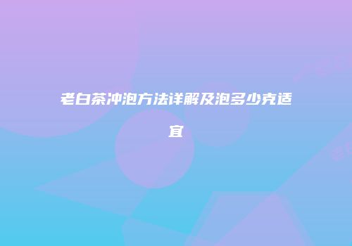 老白茶冲泡方法详解及泡多少克适宜