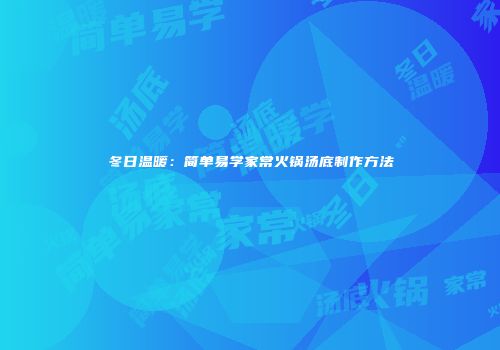 冬日温暖：简单易学家常火锅汤底制作方法