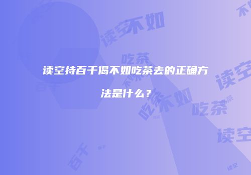 读空持百千偈不如吃茶去的正确方法是什么？