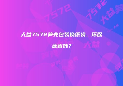 大益7572笋壳包装换纸袋，环保还省钱？
