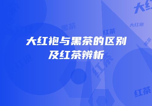 大红袍与黑茶的区别及红茶辨析