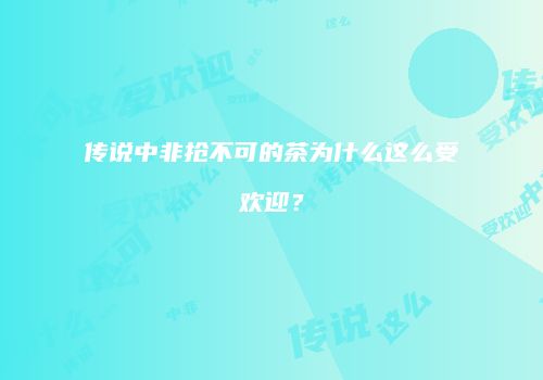 传说中非抢不可的茶为什么这么受欢迎？