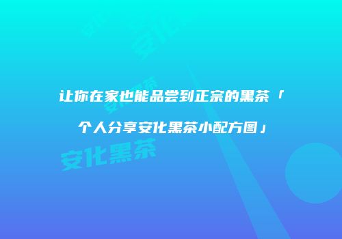 让你在家也能品尝到正宗的黑茶「个人分享安化黑茶小配方图」
