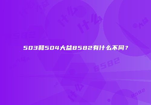 503和504大益8582有什么不同？