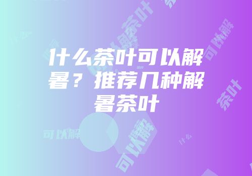 什么茶叶可以解暑？推荐几种解暑茶叶