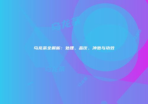 乌龙茶全解析：处理、品饮、冲泡与功效