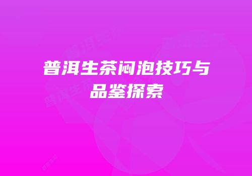 普洱生茶闷泡技巧与品鉴探索
